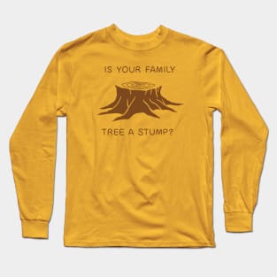 Is your family tree a stump? Long Sleeve T-Shirt